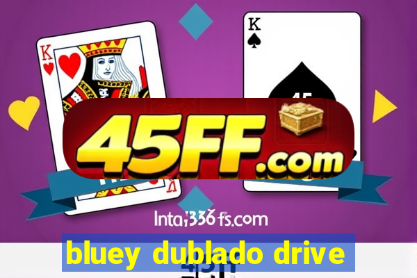 bluey dublado drive